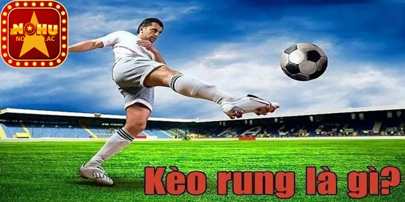 Tìm hiểu về kèo rung là gì?